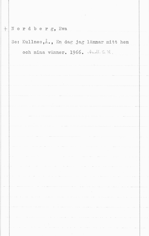 Nordberg, Eva Nordberg, Eva

CI

Se: Kullnes,A., En dag jag lämnar mitt hem

och mina vänner. 1966. våMÅLALYL.