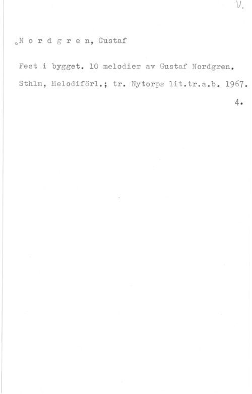 Nordgren, Gustaf oN o r d g r e n, Gustaf

Fest i bygget. 10 melodier av Gustaf Nordgren.
Sthlm, Melodiförl.; tr. Nytorps lit.tr.a.b. 1967.

4.