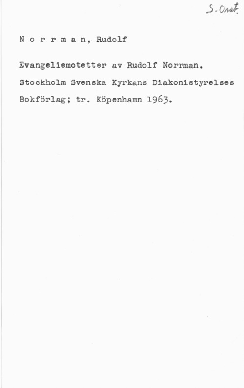 Norrman, Rudolf Norrman,-Rudolf

Evangeliemotetter av Rudolf Norrman.
Stockholm Svenska Kyrkans Diakonistyrelses
Bckförlag; tr. Köpenhamn 1963.