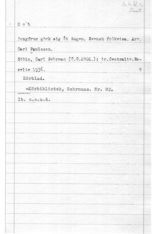 Paulsson, Carl Och

jungfrun gick gig åt ängeniwsvgpsk (Elkyisa. Arv.

Carl Phulsson.
"4. .v .-. - . . -- -- v,. Ä-.. ..- - K. --, J

sthlml-gag1-gghpman,(c:G.2ao;,); tr.qentra1tr.ms
salt: 19362.. M . -,.H , U . U.. 8
Körblad.

HM?KÖ?PiPliOteka Gehrmans. Nr. 82.

 

Ib. uooouoåo