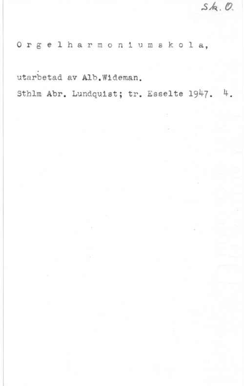 Wideman, Albert Orgelharmon1 umskola,

utarbetad av Alb.Wideman.
sthlm Abr. Lundquist; tr. Esselte 1947. LL.