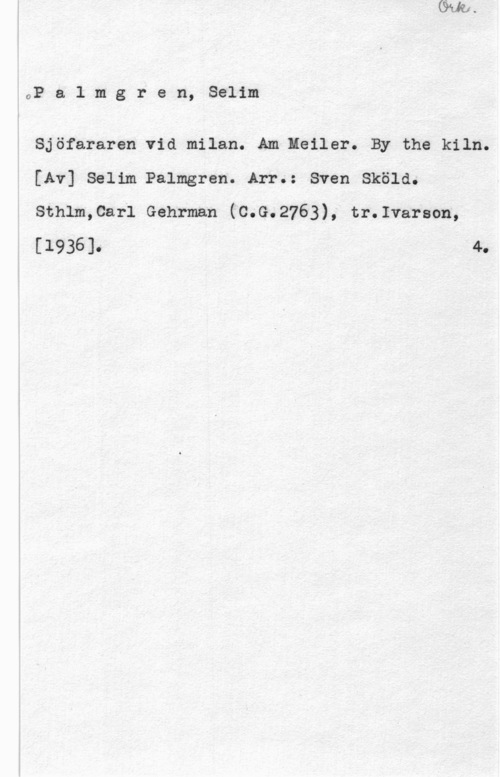 Palmgren, Selim OPalmgren, Selim

Sjöfararen vid milan. Am Heiler. By the kiln.
[Av] Selim Palmgren. Anu: Sven Sköld.
sthlm,car1 Gehrman ("c.G.2763), travarson,

[1936]. 4.