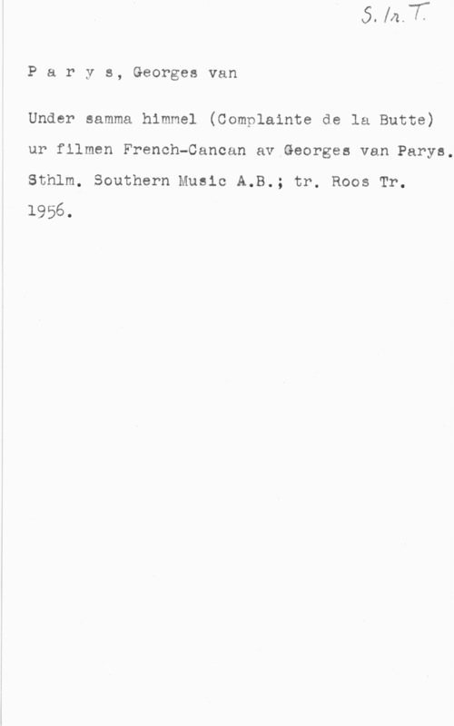 Parys, Georges van Parys, Georgesvan

Under samma himmel (Complainte de la Butte)
ur filmen French-Cancan av Georges van Parys,
Sthlm, Southern Music A.B.; tr. Roos Tr.
1956.