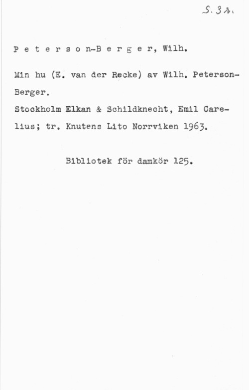 Peterson-Berger, Olof Wilhelm Peterson-Berger, Wilh.

Min hu (EQ van der Recke) av Wilh. Peterson
Berger.

Stockholm Elkan & Schildknecht, Emil Care
lius; tr. Knutens Lito Norrviken 1963.

Bibliotek för damkör 125.