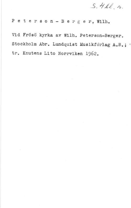 Peterson-Berger, Olof Wilhelm Peterson- Berger, Wilh.

Vid Frösö kyrka av Wilh. Peterson-Berger.
Stockholm Abr. Lundquist Musikförlag A.B.; f
tr. Knutens Lito Norrviken 1962.