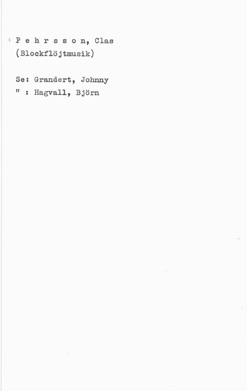 Pehrsson, Clas 4 P e h r s s o n, Clas
(Blockflöjtmusik)

Se: Grandert, Johnny
" : Hagvall, Björn