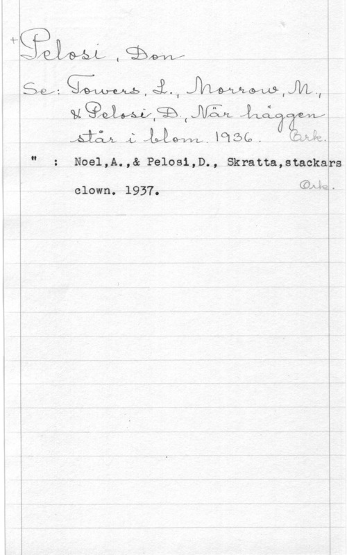 Pelosi, Don ngX:  MW-Wlm.,
MQMSBWMLL Jag, I
.fm 4:  xolZÖCo.

Noe1,A.,& Pelos1,D., Skratta,stacka

 

 

clown. 1937.

GLåw.

PS