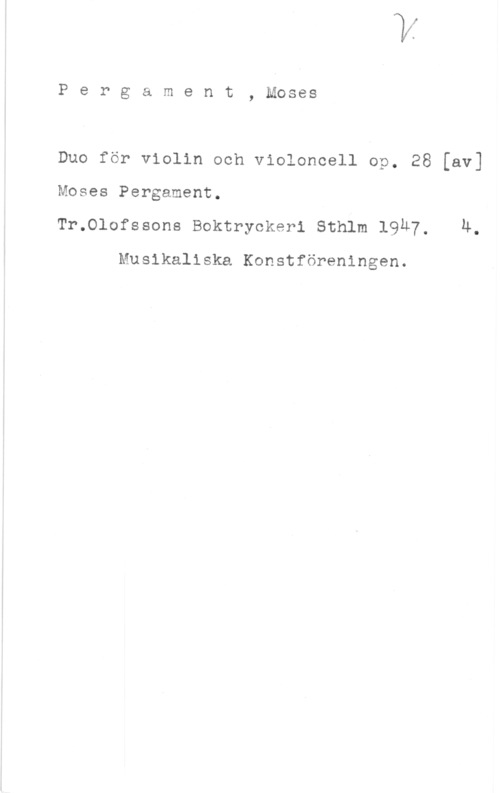 Pergament, Moses Pergament, Moses

Duo för violin och violoncell op. 28 [av]

Moses Pergament.
Tr.Olofssons Boktryckeri Sthlm 19u7. Ä.

Musikaliska Konstföreningen.