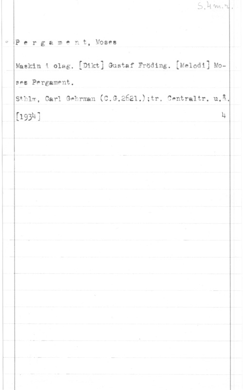 Pergament, Moses Pergament, Moses

Maskin i olag. [mkt] Gustaf Fröding.. [Mehdi] Moses PergamPnt.

Sthlm, Carl Gehrman (C.G.2521.);tr. Cnntraltr. u.å,

[193M] " u