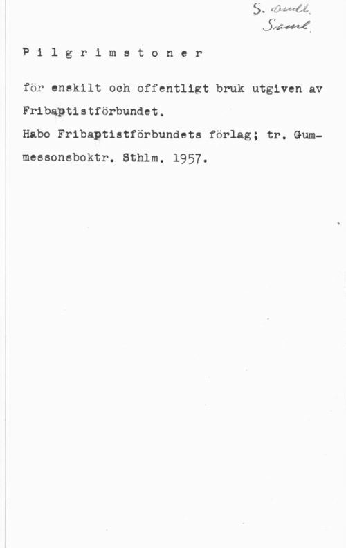 Pilgrimstoner P1 lgr1 mstoner

för enskilt och offentligt bruk utgiven av

Fribaptistförbundet.
Habo Fribaptistförbundete förlag; tr. Gum
messonsboktr. Sthlm. 1957.