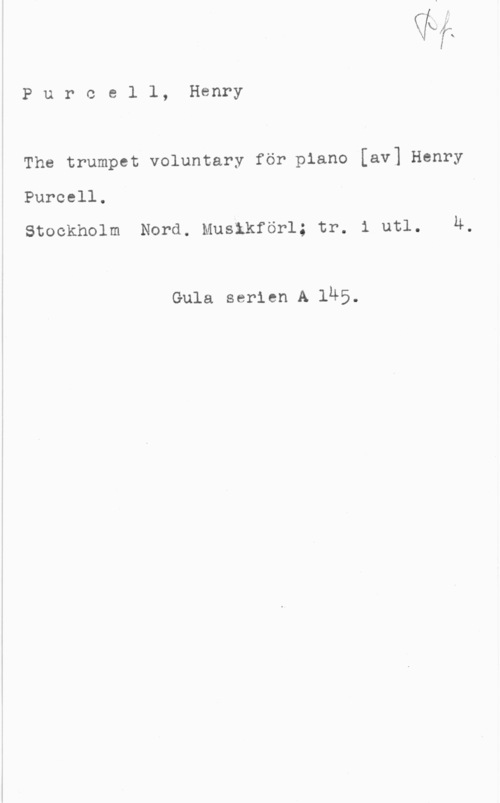 Purcell, Henry Purcell, Henry

The trumpet voluntary för piano [av] Henry

Purcell.

Stockholm Nord. Musikförl; tr. i utl. 4,

Gula serien A 145.