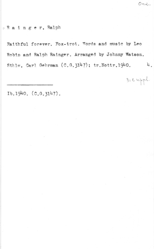 Rainger, Ralph WRainger. Ralph

Faithful forever. Fox-trot. Words and music by Leo
Robin and Ralph Rainger. Arranged by Johnny Watson.

sthlm, carl Gebrman (o.G.31h7); tr.Nottr.19ho. h.

 

F
B t Q, Ufw i? 1- )
In

Ib.19ho. (c.G.31h7).