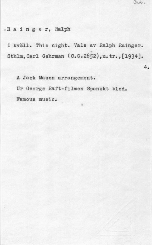 Rainger, Ralph OR a 1 n g e r, Ralph

I kväll. This night. Vals av Ralph Rainger.
sthlm,car1 Gehrman I(c.c;f.26å2),vl.1-.r.,[1934].
4.
A Jack Mason arrangement.
Ur George Haft-filmen Spanskt blod.

Famous music.