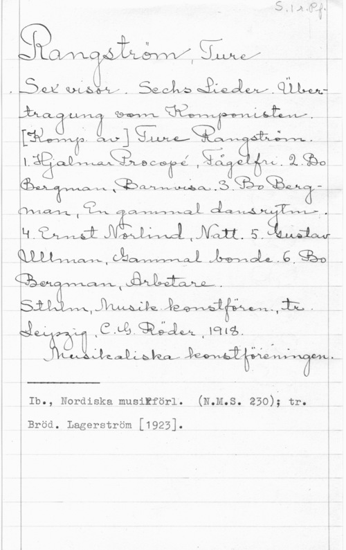 Rangström, Ture 45?- f- xCiijgQålÄMJqlg,
movkan;ékwmkåx

 

;
O I
l
! I
I
I
l
l
X I
å

Ib., Nordiska musikförl. (N.M.S. 230); tr.

 

E Bröd. Lagerström [1923].
. i