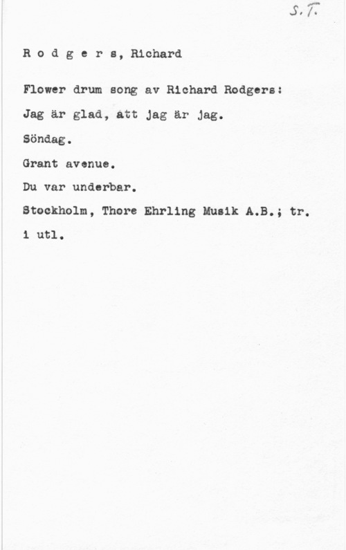 Rodgers, Richard Rodgers, Richard

Flower drum song av Richard Rodgers:
Jag är glad, att Jag är Jag.

Söndag.

Grant avenue.

Du var underbar.

Stockholm, Thore Ehrling Musik A.B.; tr.
1 utl.