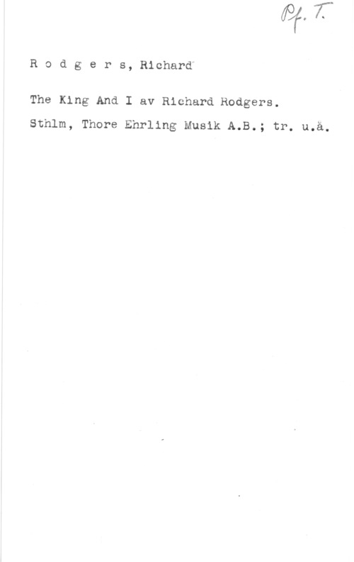 Rodgers, Richard Rodgers, Richard

The King And I av Richard Rodgers.
Sthlm, Thore Ehrling Musik A.B.; tr. u.ä.