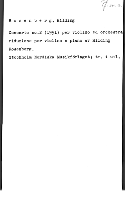 Rosenberg, Hilding Rosenberg, Hilding

Concerto no.2 (1951) per violino ed orchestr
riduzione per violino e piano av Hilding

Rosenberg.

Stockholm Nordiska Musikförlaget; tr. i utl.