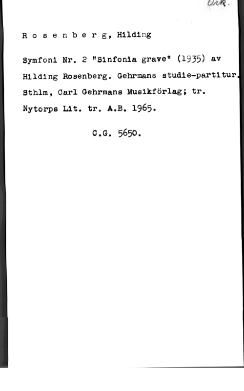 Rosenberg, Hilding Rosenberg, Hilding

Symfoni Nr. 2 "Sinfonia grava" (1935) av
Hilding Rosenberg. Gehrmans atudie-partitur
Sthlm, Carl Gehrmans Musikförlag; tr.

Nytorps Lat. tr. A.B. 1965.

0.9. 5650.