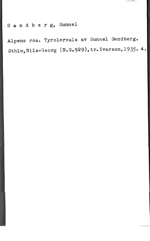 Sandberg, Gunnel Sandberg, Gunnel

Alpens ros. Tyrolervals av Gunnel Sandberg.

Sthlm,Nils-Georg (N.G.929),tr.Ivarson,l935.Åh