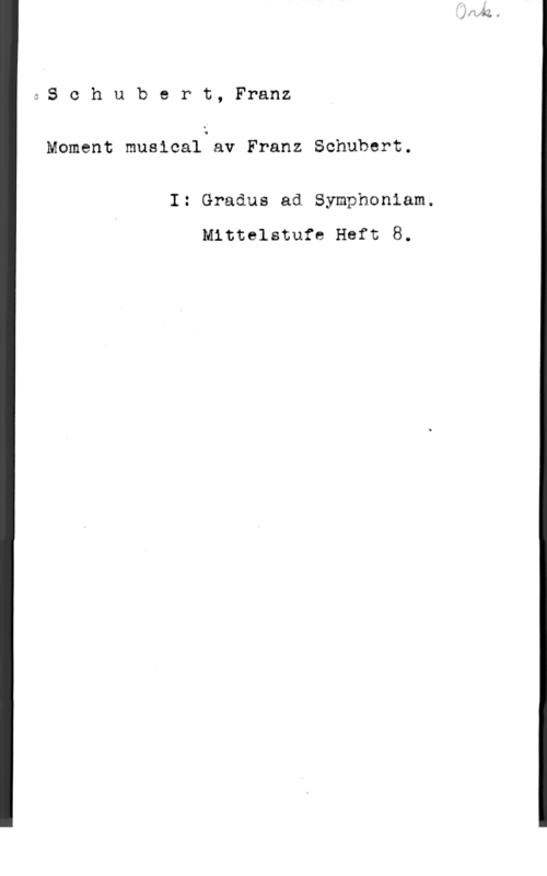 Schubert, Franz Peter Schubert, Franz
Moment musical av Franz Schubert.

I: Gradus ad Symphoniam.
Mittelstufe Haft 8.