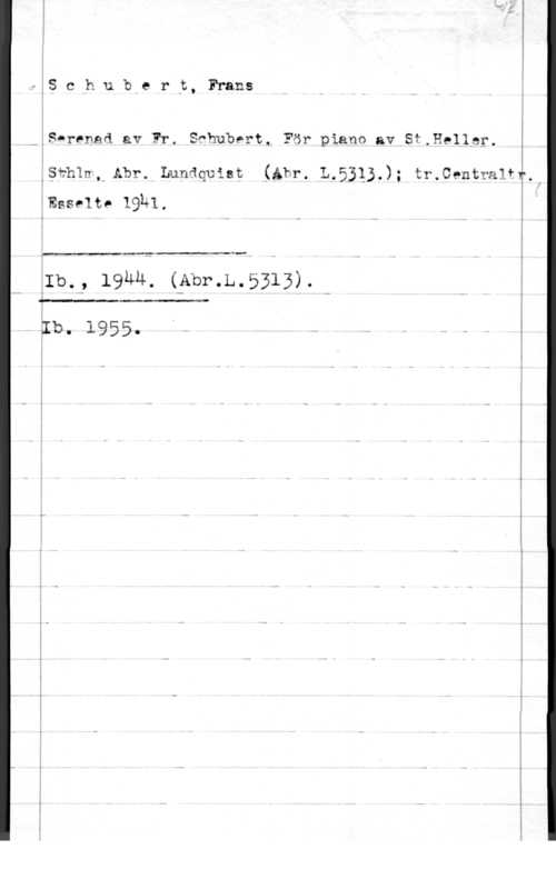 Schubert, Franz Peter schu,bert, FTans

-[S-renad av Fr. Schubert, För piano av St.H911er.

i
I I
.Sth1w,nAbr. Lundquist (Abr. L.531).); tr.Centra1fT.
1Esselte! 1931. i

 

glb., lguu. (gbr.L.5313). Q

 

 

 

ib. 1955.
i
l
w i
 i