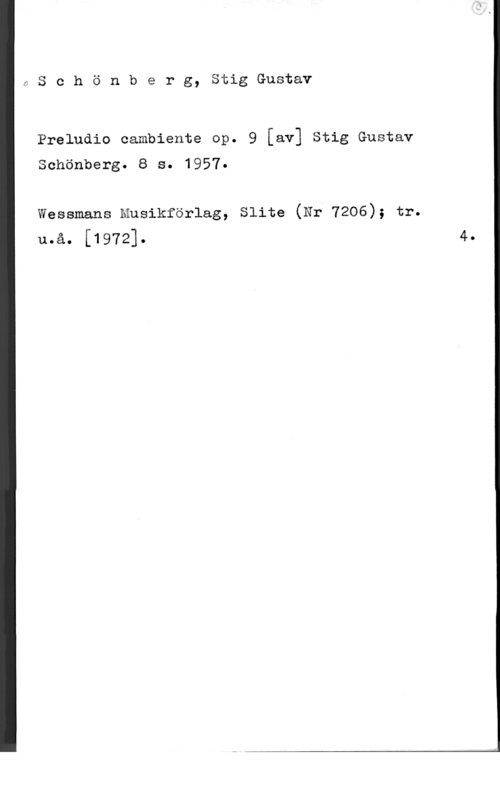 Schönberg, Stig-Gustav nSchönberg, StigGustav

Preludio cambiente op. 9 [av] Stig Gustav
Schönberg. 8 s. 1957.

Wessmans Musikförlag, Slite (er7206); tr.
uoåo