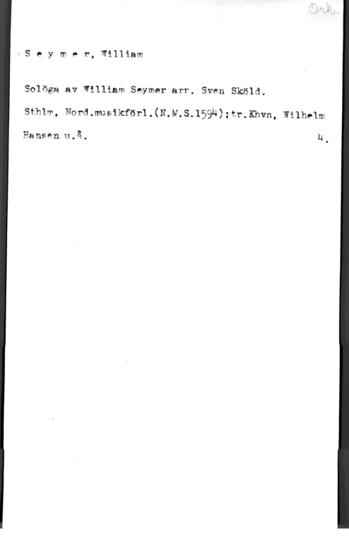 Seymer, William Seymor, William

Solöga av William Seymer arr. Sven Sköld.

stmm, Normmusikfesrl.(N.M.s.159h)numwn. wnhnm

Hansen 11.3.. 14.