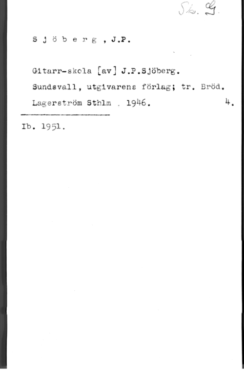 Sjöberg, J. P. Sjöberg, J.P.

Gitarr-skola [av] J.P.Sjöberg.
Sundsvall, utgivarens förlag; tr. Bröd.

Lagerström Sthlm . 19Ä6. u.

 

Ib. 1951.