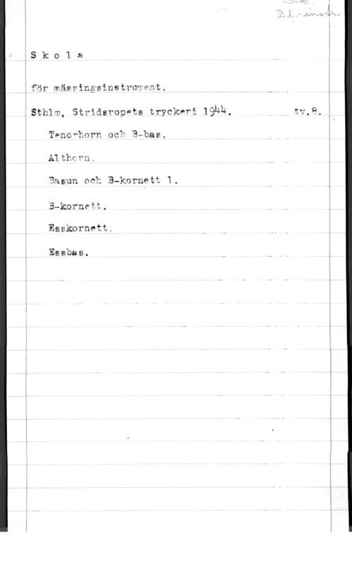 Skola för mässingsinstrument sk018.

.för mässingsinstruvent.

:Sth1m, Strideroppts tryckeri 19th,
Tenowhorn oc? B-bas.
Althrrn.
äqsun och B-korngtt 1.
B-kornett,
Essknrnett.

Essbas.

1 J .

v D.....--...-. -.--. F

...-

w w-.. .v-Mv-.h-.l -.--.

m...- gm-bm-