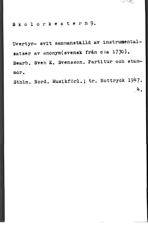 Svensson, Sven E. 8 k o l o r k e s t e r n 9.

 
  
  
    

Uvertyr- svit sammanställd av instrumentalsatser av anonym(svensk från czs 1730). I
Bearb. Sven E. Svensson. Partitur och stämmor.

Sthlm. Nord. Musikförl.; tr. Nottryck 19Ä7.
u.