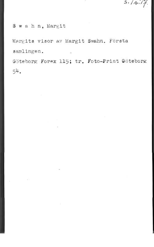 Swahn, Margit Swahn, Märgit

Mavgita viaar av Margit Slsfvalm.i Första

samlingen.

Göteborg Foräx 115; tr. Fato-P?int Gäteborm
524.0