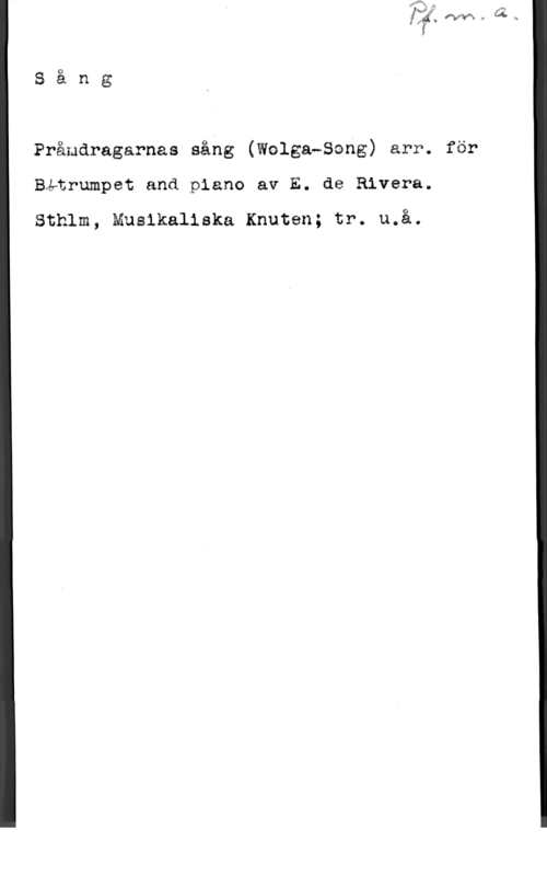 Rivera, Eddie de Sång

Pråmdragarnas sång (Wolgawåong) arrs för
Båtrumpet and piano av E. de Rivera.

Sthlm, Musikaliska Knuten; tr. u.å,