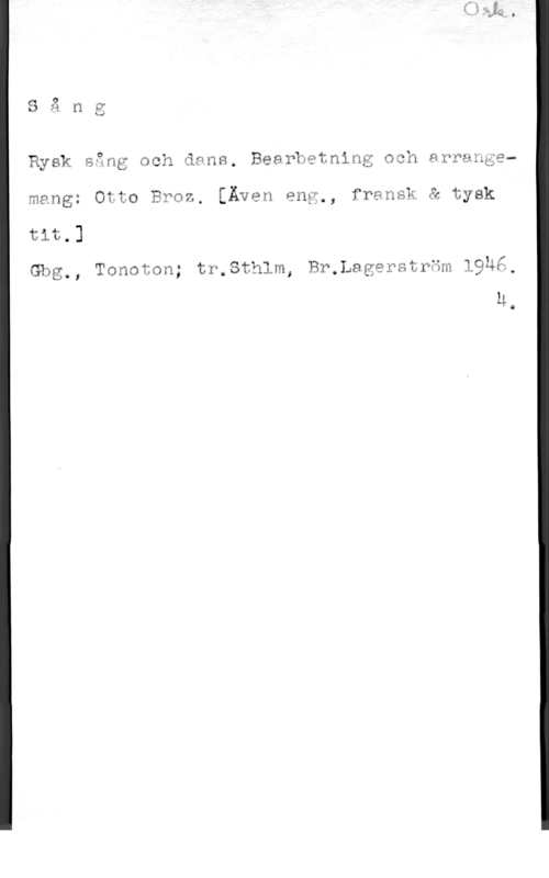 Broz, Otto g
Säng

Rysk sing och åans. Bearh?tning ach arrangemang: Otto B?oz, [Även eng,, fransk å tysk
R]

b .. f
g Tonaton; tr.8thlm, Br,Lagäfstan l9un,

ti
GCI JO j
H

O
