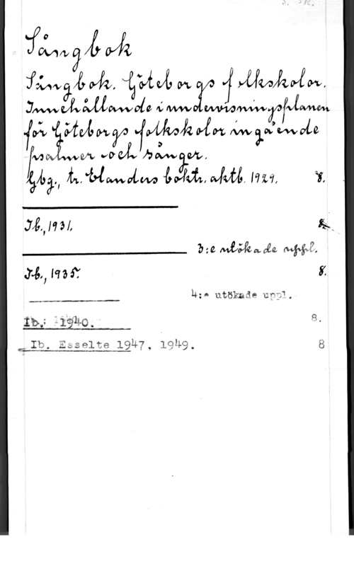 Sångbok. Göteborgs folkskolor fåmvgfg Oj;

Jwäwajole  f Wu
få  Minimala
fw en vv R haiw W.

lålaål., Mun-Malm (WMI, JM, lea-"1, Y,

 

Jil, ml, så
hia MLWWÅE W,
.ml mä? i.

MQ utökmäe 12333.. -

 

Iw 131397140.
Mm, Esselte; 19247., 19249. 8
