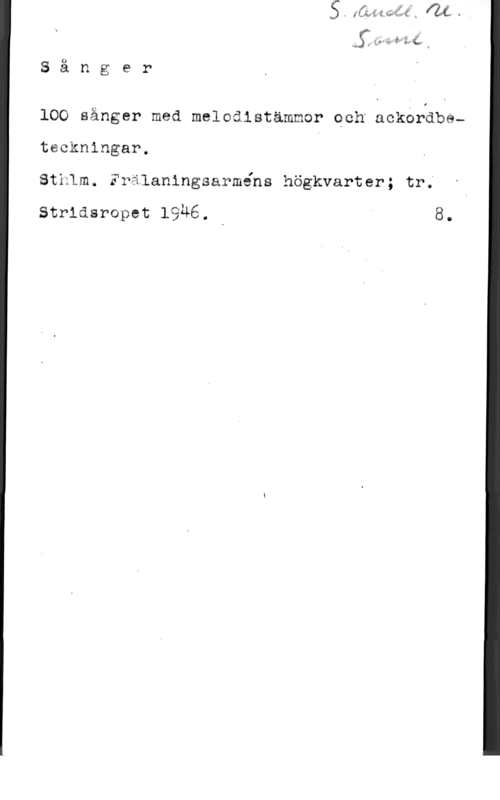 100 sånger färg 
G4 Q w x

S ä n g e r

100 sånger meä meloälstämmor Qchfacksråbaw
teckningar.
Sthlm. Frälaningsarméns högkvarter; tr;

Strläsropet 1946. I 8.
