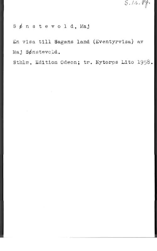 Sönstevold, Maj sénstevola,maj

En visa till Sagans land (Eventyrvisa) av

Maj Sénstevclä.
Sthlm, Edition Odeon; tr. Nytcrps Lita 1958.