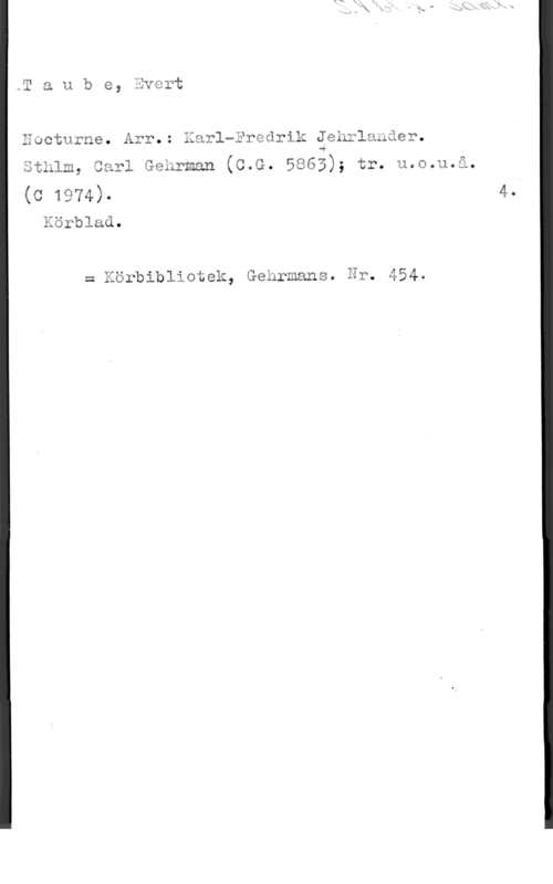 Taube, Evert Taube, Evert

chturne. Arr.: Karlmäredrik Jehrlahåer.
nå.
sthlm, carl Genrman (c.G. 5863); tr. u.0.u.å.

(0 1974). 4.

Körblad.

= Körbibliotek, Gehrmans. Er. 454.