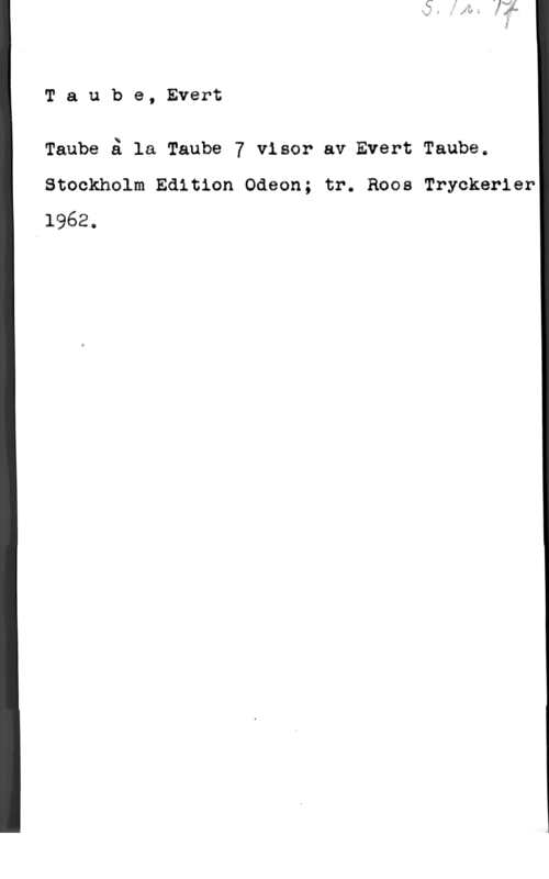 Taube, Evert Taube, Evert

Taube å la Taube 7 viser av Evert Taube.
Stockholm Edition Odeon; tr. Roos Tryckerler
1962.