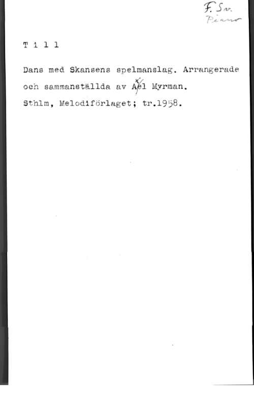 Myrman, Axel Till

   

Dans med Skansens spelmanslag. Arrangerade
KAV
och sammanställda av 561 Myrman.

sthlm, Melnaiförlagen; tr.1958.