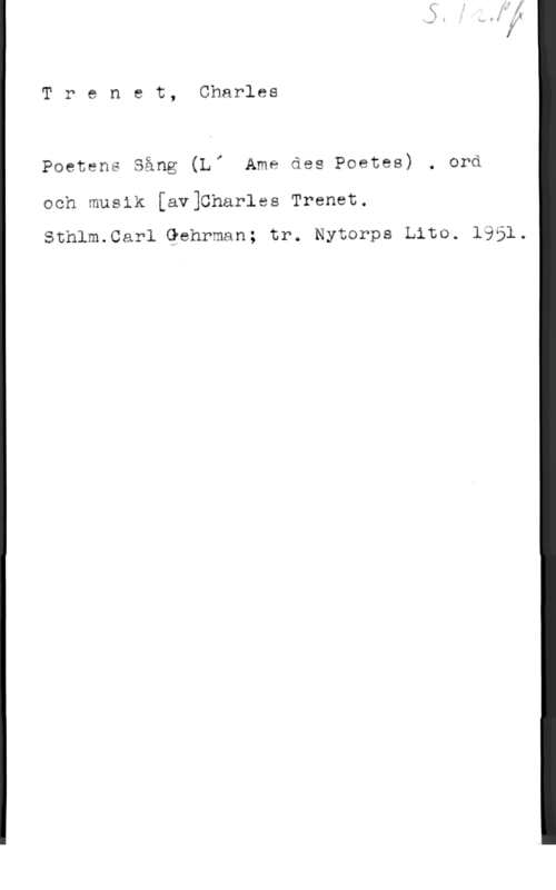 Trenet, Charles Trenet, Charles

Paetens Sång (Li Amä das Poetes) . ord
och musik [avlCharles Trenet.

Sthlm.8arl Gehrman; tr. Nytorps Lita. 19351g