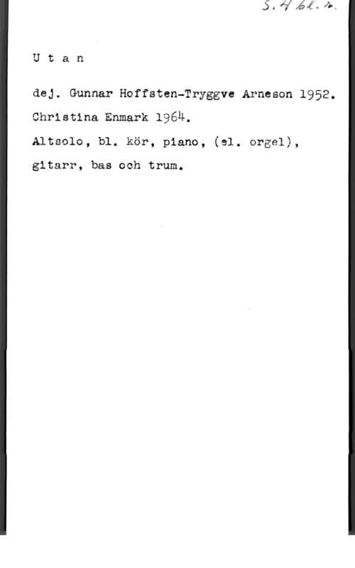 Hoffsten, Gunnar & Arneson, Tryggve & Enmark, Christina Utan

dej. Gunnar Hfosteanryggve Arnesen 1952.
Christina Enmark l96ä.
Altsolo, ble kör, piano, (sl. orgel),

gitarr, bas och trum.