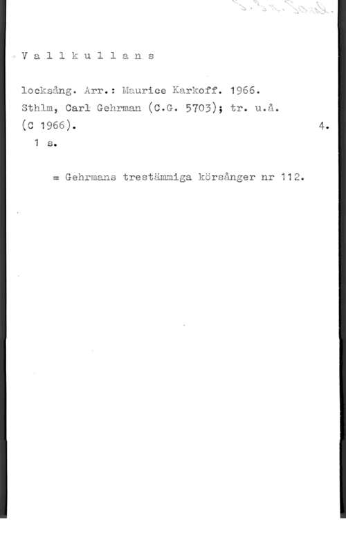 Karkoff, Maurice IV a l l k u l l a n s

lmcksgng. Arr.: Haurice Karkoff. 1966.
sthlm, carl Genrman (c.G. 5703); tr. u.åa
(611966).

1 s.

= Gehrmans trestämmiga körsånger nr 112.

4.