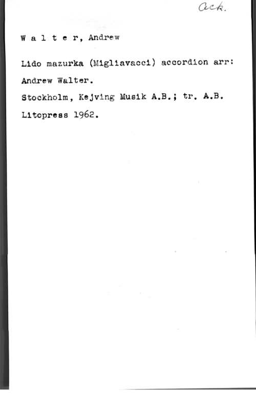 Kejving, Anders Walter Walter, Andrew

Lido mazurka (Migliavacci) accordion arr:

Andrew Walter.
Stockholm, Kejving Musik A.B.; tr. A.B.
thopreas 1962.