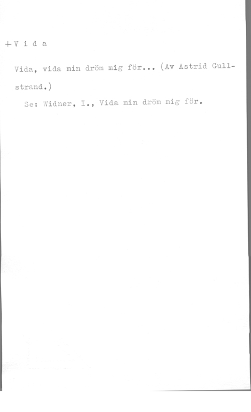 Gullstrand, Astrid 4fV i d a
vida, vida min dröm mig för... (Av Astrid Gull
strand.)

Se: Widner, I., Vida min dröm mig för.