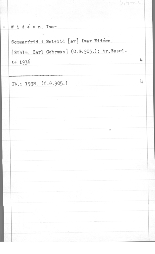 Widéen, Karl Ivar Natanael I1 dé en, Ivar

Sommarfrid i Solelid [av] Ivar Widéen.
[sth1m, carl Gehrman] (c.G.905.); tr.mssex
te 1936

 

Ib.; 1938. (c.G.905.)