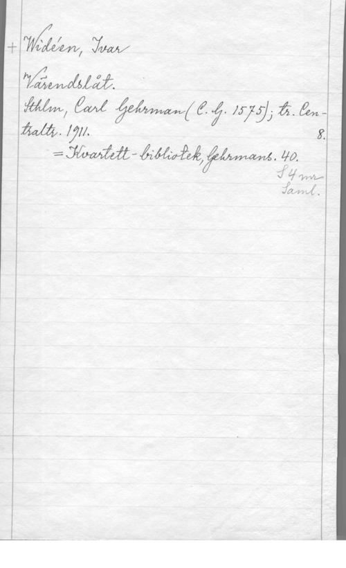Widéen, Karl Ivar Natanael fw

M, W   1.579]- å". ånm. [71]. y.
--= Mät - Åzéfwåéjfwwm. 40.

fde
fåfnvfn.