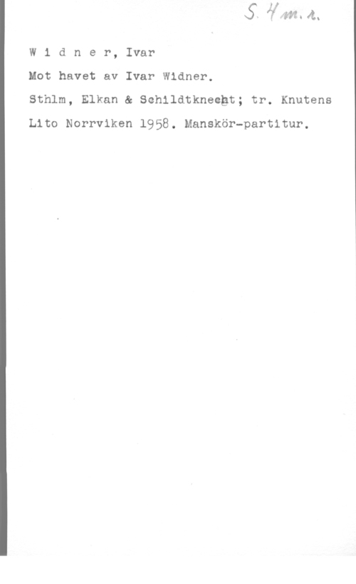Widner, Ivar Widner, Ivar

Mot havet av Ivar Widmer.

Sthlm, Elkan & Schildtknecgt; tr. Knutens
Lito Norrviken 1958. Manskör-partitur.