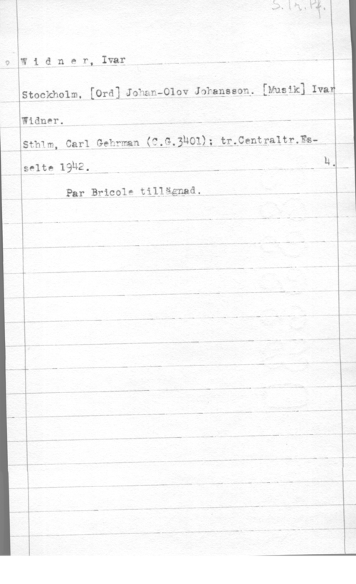 Widner, Ivar Widn9 r, qup- i. m. -, -

Stqckholm, [Ord] Jphan-Olov Jokaqeson, [Mugik] Ivar

Widner. Q I.- , , -W ,
4SthIm, Carl Gehrman (CL-GJUOU-z.triäCentgfaltz-.Es-I

salt: IBNE. I d - .-k - n
Par Bricole tillägppd. k , ,