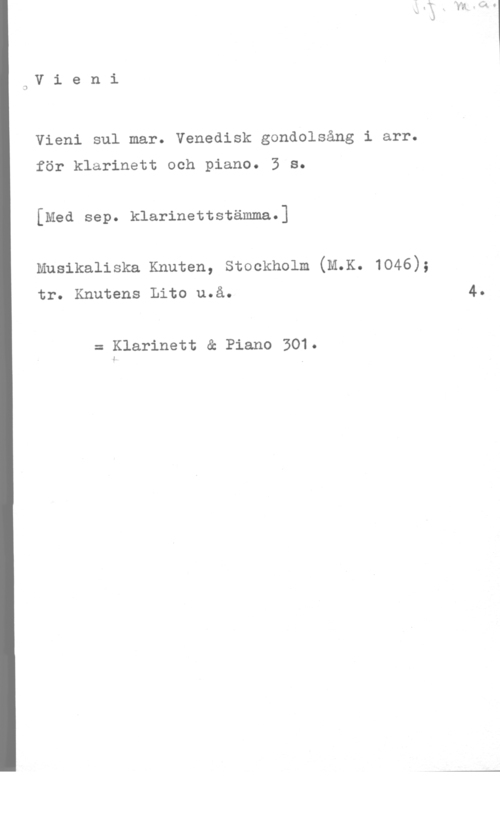 Vieni sul mar lav i e n i

Vieni sul mar. Venedisk gondolsång i arr.

för klarinett och piano. 3 s.
[Med sep. klarinettstämma.]

Musikaliska Knuten, Stockholm (M.K. 1046);
tr. Knutens Lito u.å.

= Klarinett & Piano 301.