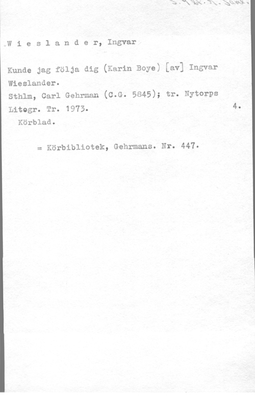Wieslander, Ingvar Wieslander, Ingvar

Kunde jag följa dig (Karin Boye) [av] Ingvar

Wieslander.

sthlm, carl Gehrman (c.G. 5845); tr. Nytorps

Litogr. Tr. 1975. 4.
Körblad.

= Körbibliotek, Gehrmans. Nr. 447.